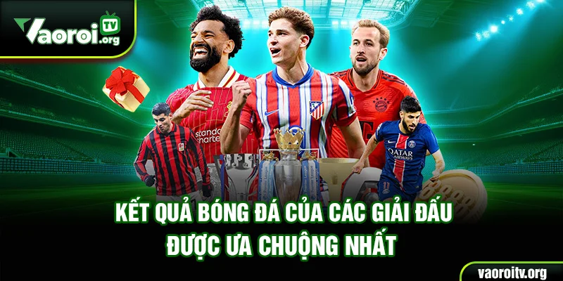 Kết quả bóng đá của các giải đấu được ưa chuộng nhất