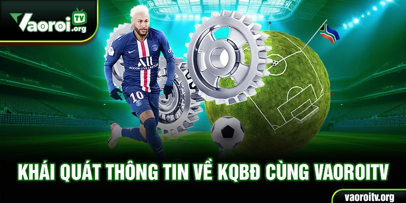 Khái quát thông tin về KQBĐ cùng VaoroiTV