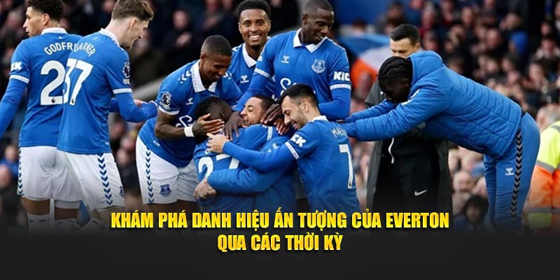 Khám phá danh hiệu ấn tượng của Everton qua các thời kỳ