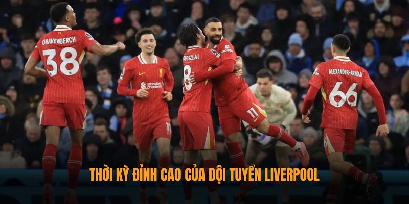 Thời kỳ đỉnh cao của đội tuyển Liverpool
