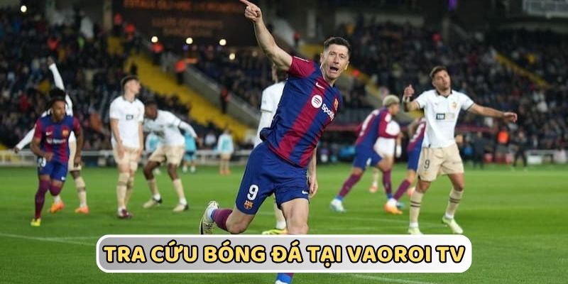 Truy cập VaoroiTV theo dõi tin bóng đá chính xác
